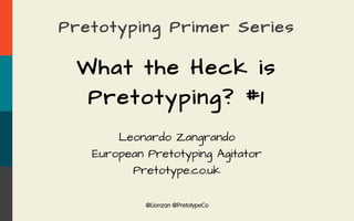 @Lionzan @PretotypeCo
Pretotyping Primer Series
What the Heck is
Pretotyping? #1
Leonardo Zangrando
European Pretotyping Agitator
Pretotype.co.uk
 