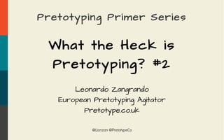 @Lionzan @PretotypeCo
Pretotyping Primer Series
What the Heck is
Pretotyping? #2
Leonardo Zangrando
European Pretotyping Agitator
Pretotype.co.uk
 