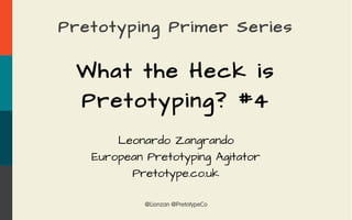 @Lionzan @PretotypeCo
Pretotyping Primer Series
What the Heck is
Pretotyping? #4
Leonardo Zangrando
European Pretotyping Agitator
Pretotype.co.uk
 