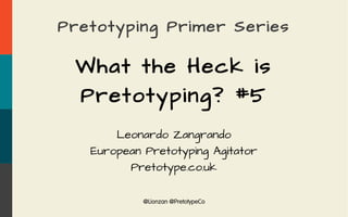 @Lionzan @PretotypeCo
Pretotyping Primer Series
What the Heck is
Pretotyping? #5
Leonardo Zangrando
European Pretotyping Agitator
Pretotype.co.uk
 