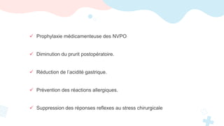  Prophylaxie médicamenteuse des NVPO
 Diminution du prurit postopératoire.
 Réduction de l’acidité gastrique.
 Prévention des réactions allergiques.
 Suppression des réponses reflexes au stress chirurgicale
 