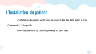L’installation du patient
L’installation du patient sur la table opératoire doit être faite selon le type
d’intervention chirurgicale.
Parmi les positions de table disponibles on peut citer :
 