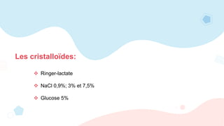 Les cristalloïdes:
 Ringer-lactate
 NaCl 0,9%; 3% et 7,5%
 Glucose 5%
 