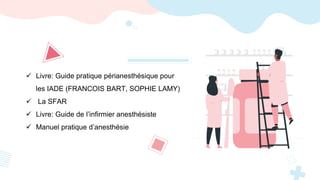 Livre: Guide pratique périanesthésique pour
les IADE (FRANCOIS BART, SOPHIE LAMY)
 La SFAR
 Livre: Guide de l’infirmier anesthésiste
 Manuel pratique d’anesthésie
 