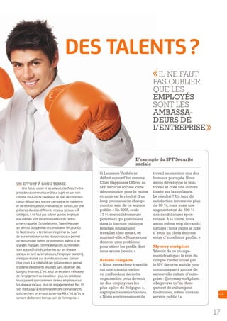 des talents ?
Il ne faut
pas oublIer
que les
EmPLOyéS
sont les
amBaSSadEUrS dE
L’ENTrEPriSE

L’exemple du SPF Sécurité
sociale

UN EFFOrT À LONg TErmE

Une fois la vision et les valeurs clarifiées, l’entreprise devra communiquer à leur sujet, en son sein
comme vis-à-vis de l’extérieur. Le plan de communication débouchera sur une campagne de marketing
et de relations presse, mais aussi, et surtout, sur une
présence dans les différents réseaux sociaux. « À
cet égard, il ne faut pas oublier que les employés
eux-mêmes sont les ambassadeurs de l’entreprise », rappelle Christelle Letist, Talent Manager
au sein du Groupe Vlan et consultante RH pour Go
to Next Levels. « Les laisser s’exprimer au sujet
de leur employeur sur les réseaux sociaux permet
de démultiplier l’effort de promotion. Même si de
grandes marques comme Belgacom ou Heineken
sont aujourd’hui très présentes sur les réseaux
sociaux en tant qu’employeurs, l’employer branding
n’est pas réservé aux grandes structures : laisser
libre cours à la créativité des collaborateurs permet
d’obtenir d’excellents résultats sans dépenser des
budgets énormes. C’est aussi un excellent indicateur
de l’engagement du travailleur : plus les collaborateurs parlent spontanément de leur employeur sur
les réseaux sociaux, plus cet engagement est fort. Et
s’ils vont jusqu’à recommander des connaissances
qui cherchent un emploi au service RH, c’est qu’ils se
sentent réellement bien au sein de l’entreprise. »

Si Laurence Vanhée se
définit aujourd’hui comme
Chief Happiness Officer au
SPF Sécurité sociale, cette
dénomination pour le moins
étrange est le résultat d’un
long processus de changement au sein de ce service
public. « En 2005, seuls
17 % des collaborateurs
potentiels qui postulaient
dans la fonction publique
fédérale souhaitaient
travailler chez nous », se
souvient-elle. « Nous avions
donc un gros problème
pour attirer les profils dont
nous avions besoin. »
Refonte complète
« Nous avons donc travaillé
sur une transformation
en profondeur de notre
organisation pour devenir
un des employeurs les
plus agiles de Belgique »,
explique Laurence Vanhée.
« Notre environnement de

travail ne contient que des
bureaux partagés. Nous
avons développé le télétravail et créé une culture
basée sur la confiance.
Le résultat ? Un taux de
satisfaction interne de plus
de 80 %, mais aussi une
augmentation de 500 %
des candidatures spontanées. À la limite, nous
avons même trop de candidatures : nous avons le luxe
d’avoir un choix énorme
entre d’excellents profils. »
My sexy workplace
Témoin de ce changement drastique : le nom du
compte Twitter utilisé par
le SPF Sécurité sociale pour
communiquer à propos de
sa nouvelle culture d’entreprise : @mysexyworkplace.
« La preuve qu’un changement de culture peut
fonctionner, même dans un
service public ! »

17

 