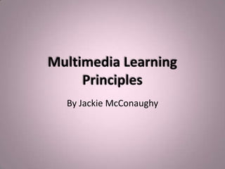 Multimedia Learning
     Principles
  By Jackie McConaughy
 