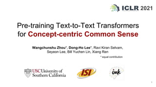 Pre-training Text-to-Text Transformers
for Concept-centric Common Sense
1
2021
Wangchunshu Zhou*, Dong-Ho Lee*, Ravi Kiran Selvam,
Seyeon Lee, Bill Yuchen Lin, Xiang Ren
* equal contribution
 