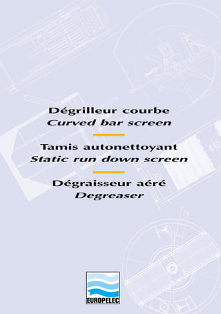 Dégrilleur courbe
Curved bar screen
Tamis autonettoyant
Static run down screen
Dégraisseur aéré
Degreaser
 