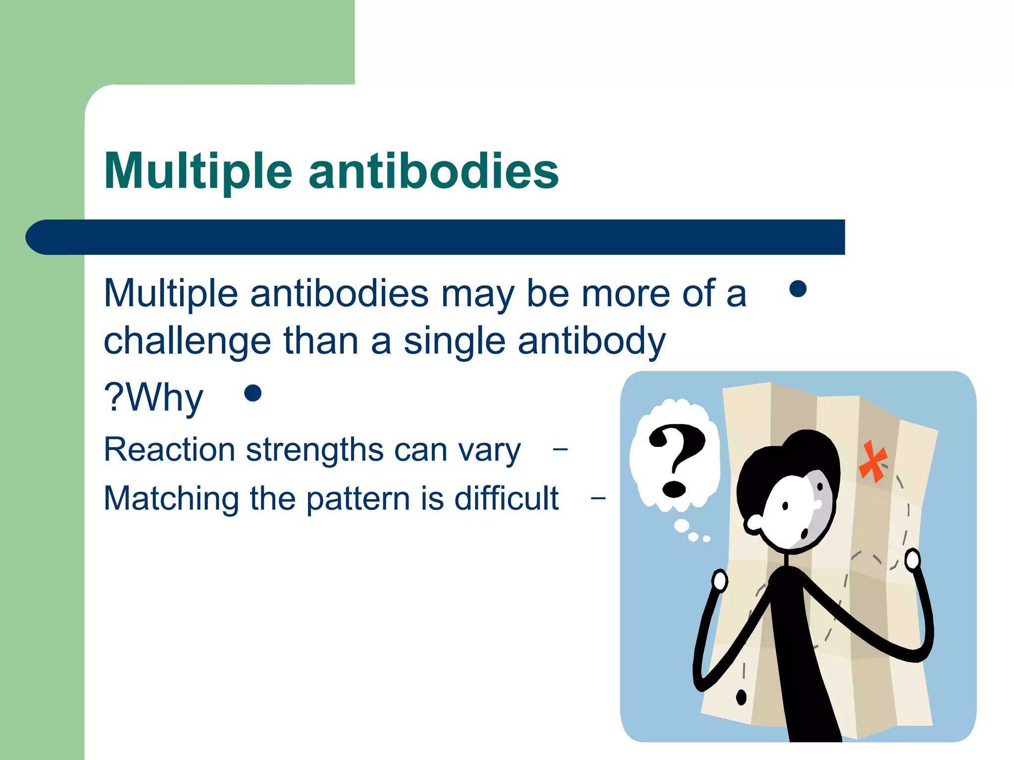Multiple antibodies
Multiple antibodies may be more of a
challenge than a single antibody
Why?
–Reaction strengths can vary
–Matching the pattern is difficult
 