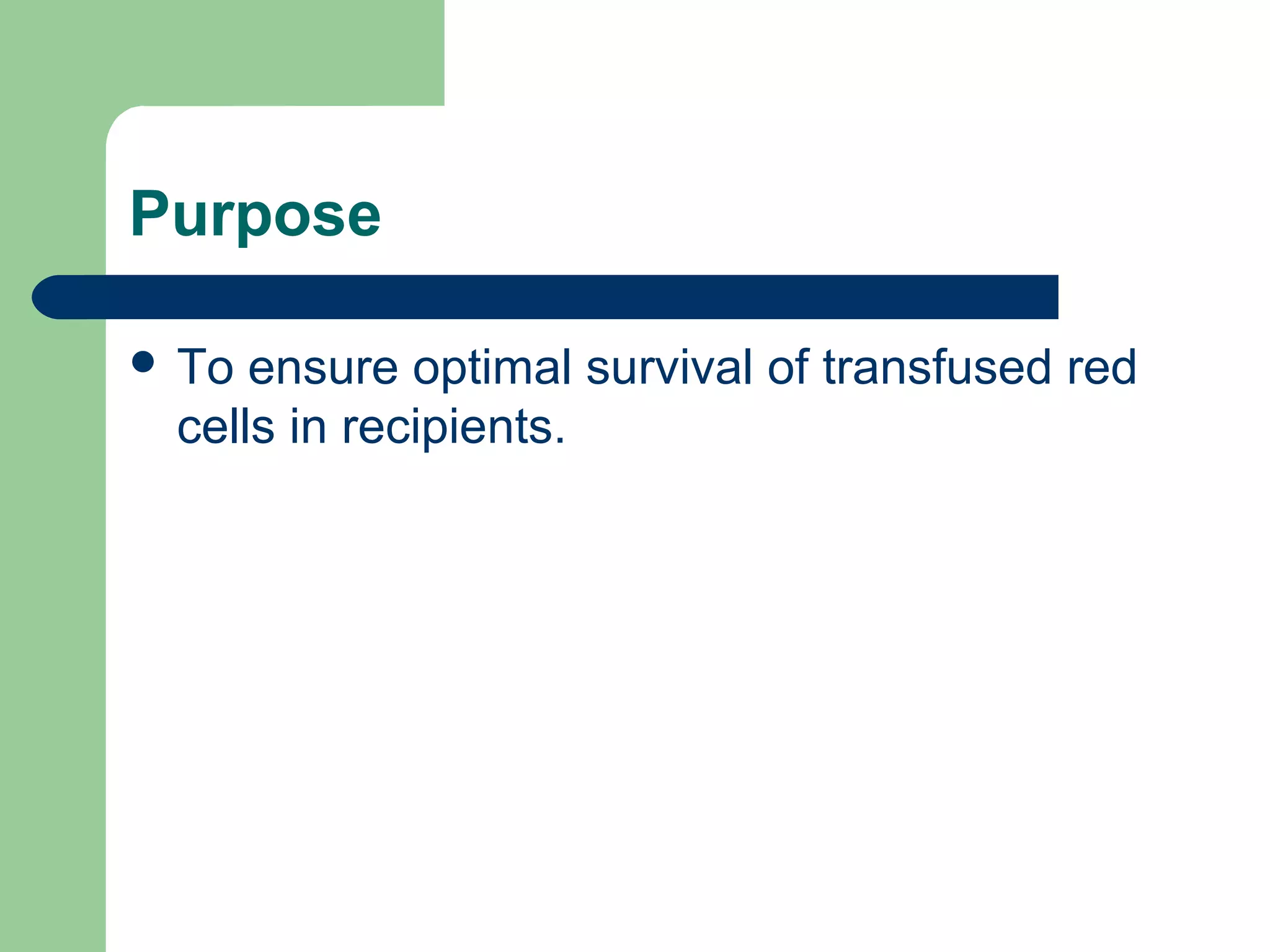 Purpose
 To ensure optimal survival of transfused red
cells in recipients.
 
