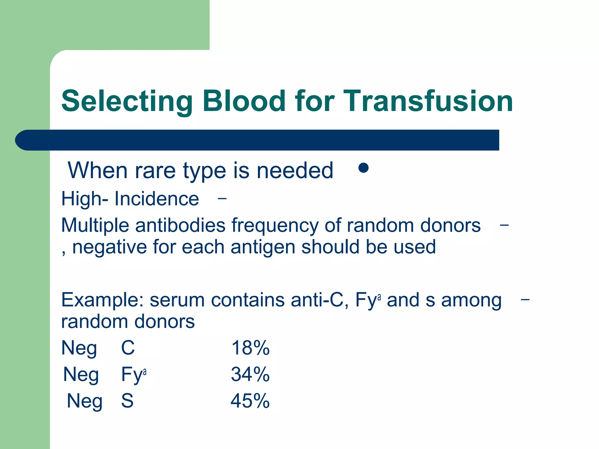 Selecting Blood for Transfusion
When rare type is needed
–High- Incidence
–Multiple antibodies frequency of random donors
negative for each antigen should be used,
–Example: serum contains anti-C, Fya
and s among
random donors
18%CNeg
34%Fya
Neg
45%SNeg
 
