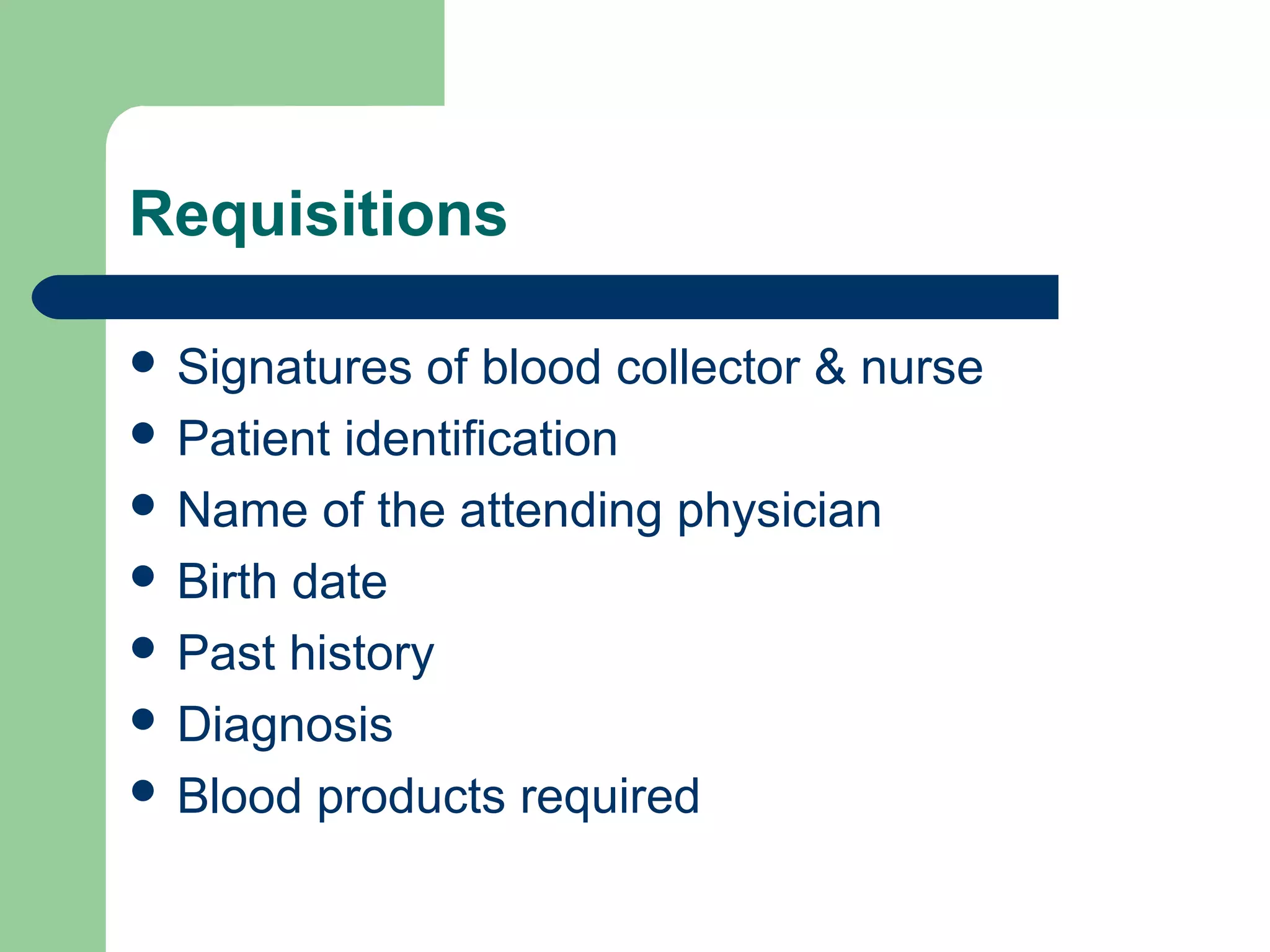 Requisitions
 Signatures of blood collector & nurse
 Patient identification
 Name of the attending physician
 Birth date
 Past history
 Diagnosis
 Blood products required
 