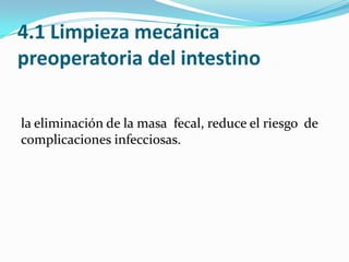 4.1 Limpieza mecánica preoperatoria del intestinola eliminación de la masa  fecal, reduce el riesgo  de complicaciones infecciosas.