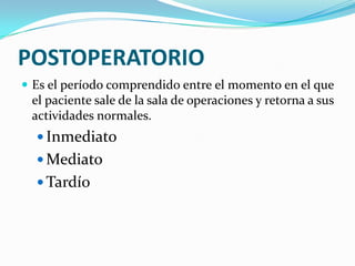 POSTOPERATORIOEs el períodocomprendido entre el momento en el que el paciente sale de la sala de operaciones y retorna a susactividadesnormales.InmediatoMediatoTardío
