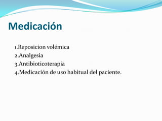 Medicación	1.Reposicion volémica	2.Analgesia	3.Antibioticoterapia 	4.Medicación de uso habitual del paciente.