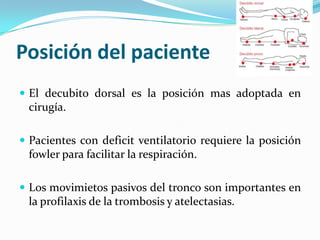 Posición del pacienteEl decubito dorsal es la posiciónmasadoptada en cirugía.Pacientes con deficit ventilatoriorequiere la posición fowler parafacilitar la respiración.Los movimietospasivos del tronco son importantes en la profilaxis de la trombosis y atelectasias.