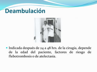 DeambulaciónIndicadadespués de 24 a 48 hrs. de la cirugía, depende de la edad del paciente, factores de riesgo de flebotrombosis o de atelectasia.