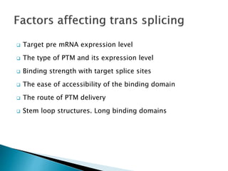 Target pre mRNA expression level
 The type of PTM and its expression level
 Binding strength with target splice sites
 The ease of accessibility of the binding domain
 The route of PTM delivery
 Stem loop structures. Long binding domains
 