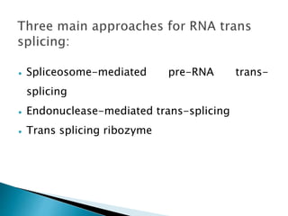  Spliceosome-mediated pre-RNA trans-
splicing
 Endonuclease-mediated trans-splicing
 Trans splicing ribozyme
 