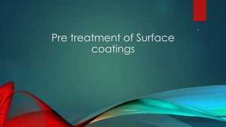 Pre treatment of Surface
coatings
1
 
