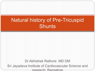 Natural history of Pre-Tricuspid
Shunts
Dr Abhishek Rathore MD DM
Sri Jayadeva Institute of Cardiovascular Science and
 