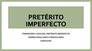 FORMACIÓNY USOS DEL PRETÉRITO IMPERFECTO
VERBOS REGULARES E IRREGULARES
EJERCICIOS
 