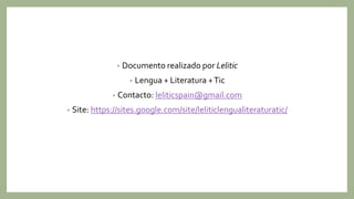 • Documento realizado por Lelitic
• Lengua + Literatura +Tic
• Contacto: leliticspain@gmail.com
• Site: https://sites.goog...