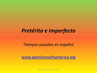 Pretérito e Imperfecto Tiempospasadosenespañol www.spanishsouthamerica.org www.spanishsouthamerica.org 