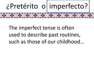 ¿Pretérito o imperfecto?

The imperfect tense is often
used to describe past routines,
such as those of our childhood…
 