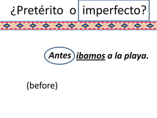 ¿Pretérito o imperfecto?


       Antes ibamos a la playa.


  (before)
 
