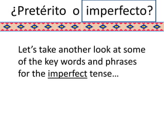 ¿Pretérito o imperfecto?

 Let’s take another look at some
 of the key words and phrases
 for the imperfect tense…
 
