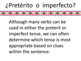 ¿Pretérito o imperfecto?

 Although many verbs can be
 used in either the preterit or
 imperfect tense, we can often
 determine which tense is most
 appropriate based on clues
 within the sentence.
 
