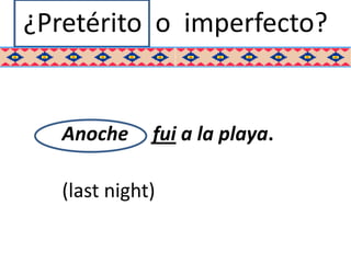 ¿Pretérito o imperfecto?


   Anoche     fui a la playa.

   (last night)
 