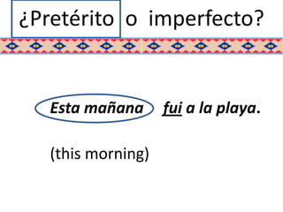 ¿Pretérito o imperfecto?


   Esta mañana      fui a la playa.

   (this morning)
 