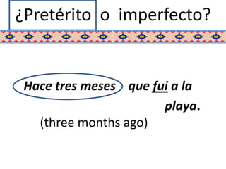 ¿Pretérito o imperfecto?


 Hace tres meses que fui a la
                       playa.
   (three months ago)
 