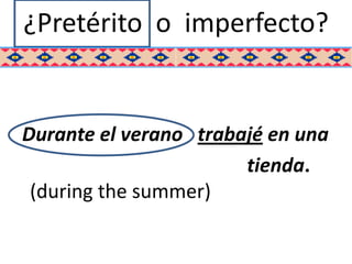 ¿Pretérito o imperfecto?


Durante el verano trabajé en una
                       tienda.
 (during the summer)
 