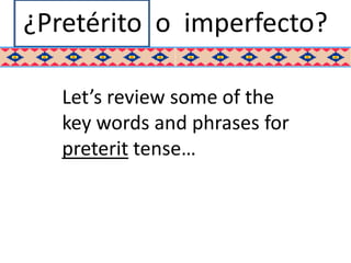¿Pretérito o imperfecto?

   Let’s review some of the
   key words and phrases for
   preterit tense…
 