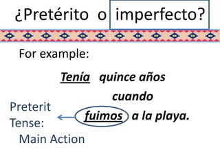 ¿Pretérito o imperfecto?

 For example:
         Tenía quince años
                 cuando
Preterit
             fuimos a la playa.
Tense:
  Main Action
 