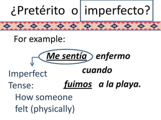 ¿Pretérito o imperfecto?

 For example:
           Me sentía enfermo
Imperfect           cuando
Tense:          fuimos a la playa.
  How someone
  felt (physically)
 