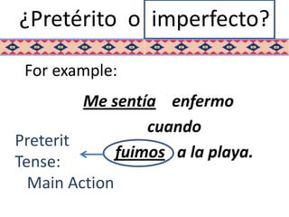¿Pretérito o imperfecto?

 For example:
         Me sentía enfermo
                  cuando
Preterit
              fuimos a la playa.
Tense:
  Main Action
 