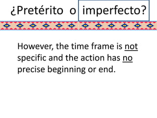 ¿Pretérito o imperfecto?

 However, the time frame is not
 specific and the action has no
 precise beginning or end.
 