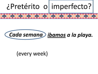 ¿Pretérito o imperfecto?


Cada semana ibamos a la playa.


  (every week)
 