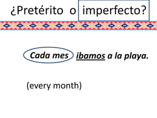 ¿Pretérito o imperfecto?


   Cada mes ibamos a la playa.


  (every month)
 