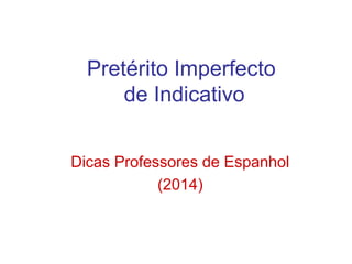 Pretérito Imperfecto
de Indicativo
Dicas Professores de Espanhol
(2014)
 