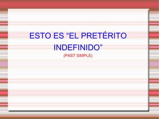 ESTO ES “EL PRETÉRITO INDEFINIDO” (PAST SIMPLE) 