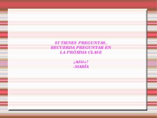 SI TIENES PREGUNTAS, RECUERDA PREGUNTAR EN LA PRÓXIMA CLASE ¡Adiós! -MARÍA 