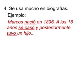 4. Se usa mucho en biografías.
Ejemplo:
Marcos nació en 1896. A los 18
años se casó y posteriormente
tuvo un hijo...
 