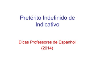 Pretérito Indefinido de
Indicativo
Dicas Professores de Espanhol
(2014)
 