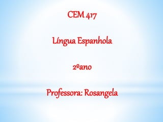 CEM 417
Língua Espanhola
2ºano
Professora: Rosangela
 