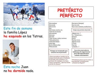 Este fin de semana
la familia López
ha esquiado en los Tatras.
Esta noche Juan
no ha dormido nada.
PRETÉRITO
PERFECTO
 